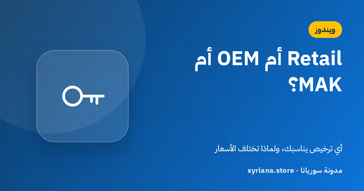 الفرق بين ترخيص Retail وOEM وMAK: أيّها تشتري لويندوز وأوفيس؟