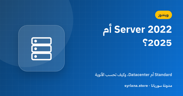 Windows Server 2022 أم 2025؟ الفرق بين Standard وDatacenter وطريقة الترخيص بالأنوية