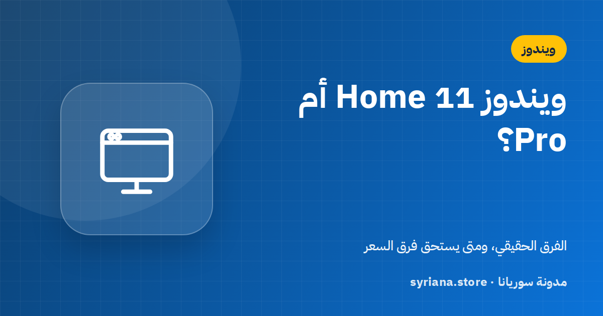 ويندوز 11 Home أم Pro؟ الفرق الكامل ومتى تحتاج نسخة Pro فعلاً