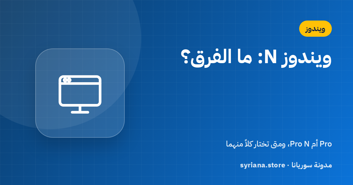 ما هي نسخ ويندوز N؟ الفرق بين Pro وPro N ومتى تختارها