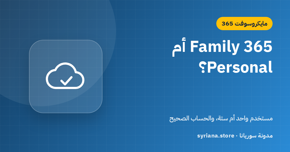 Microsoft 365 Family أم Personal؟ الفرق في المستخدمين والتخزين والسعر الحقيقي للفرد