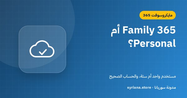 Microsoft 365 Family أم Personal؟ الفرق في المستخدمين والتخزين والسعر الحقيقي للفرد