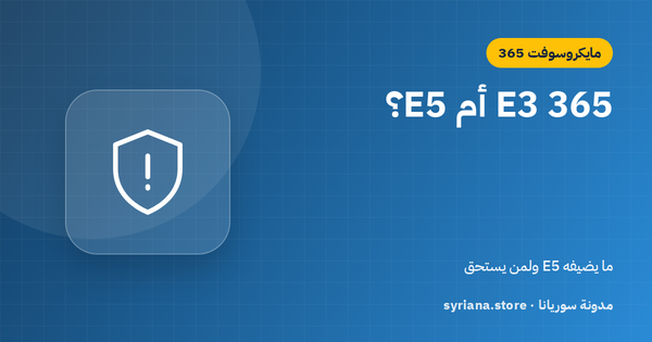 Microsoft 365 E3 أم E5؟ ما الذي يضيفه E5 من أمان وامتثال وتحليلات