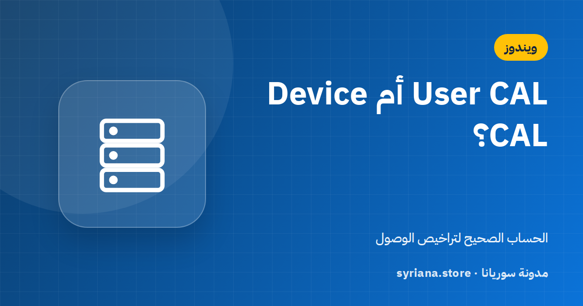User CAL أم Device CAL؟ كيف تختار تراخيص الوصول لخادم Windows Server