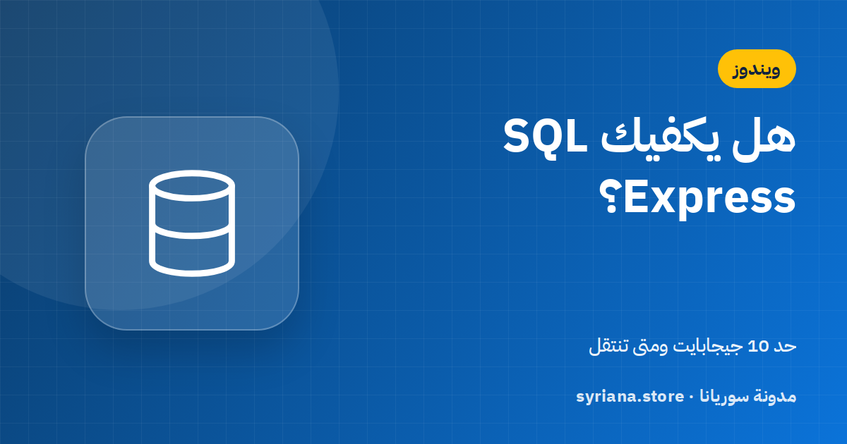 هل يكفيك SQL Server Express المجاني؟ حدود 10 جيجابايت ومتى تنتقل إلى Standard